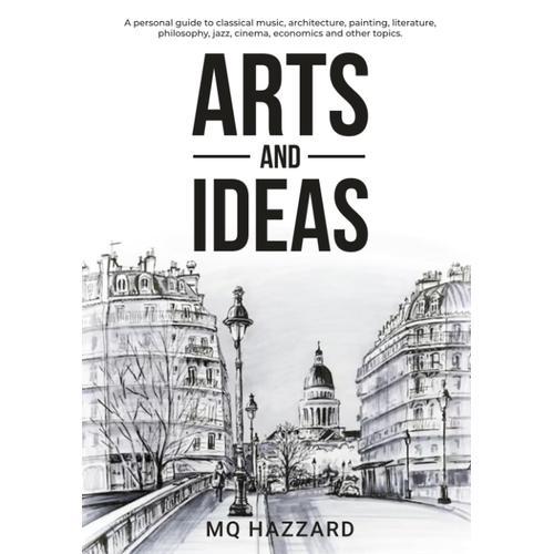 Arts And Ideas (Black & White Edition): A Personal Guide To Classical Music, Architecture, Painting, Literature, Philosophy, Jazz, Cinema, Economics And Other Topics.