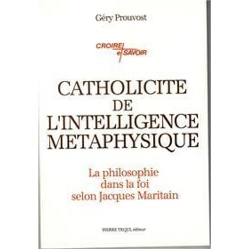 Catholicité De L'intelligence Métaphysique - La Philosophie Dans La Foi Selon Jacques Maritain