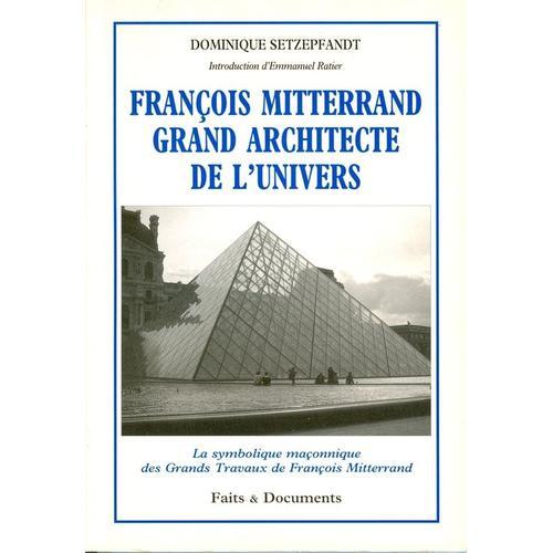 François Mitterrand Grand Architecte De L'univers - La Symbolique Maçonnique Des Grands Travaux De François Mitterrand