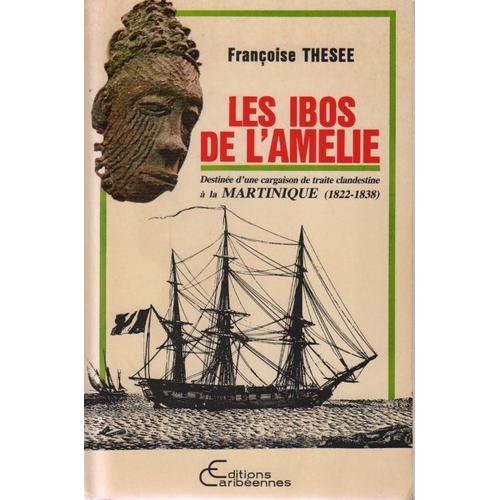 Les Ibos De L' Amélie - Destinée D'une Cargaison De Traite Clandestine À La Martinique, 1822-1838