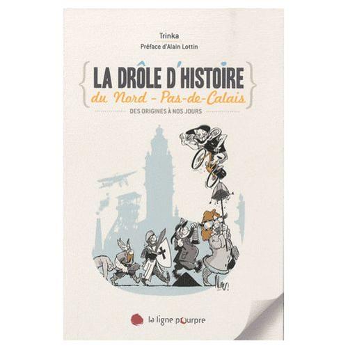 La Drôle D'histoire Du Nord-Pas-De-Calais : Des Origines À Nos Jours ( Préface : Alain Lottin )