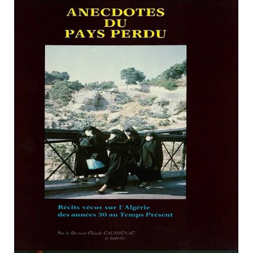 Anecdotes Du Pays Perdu - Récits Vécus Sur L'algérie, Des Années 30 Au Temps Présent