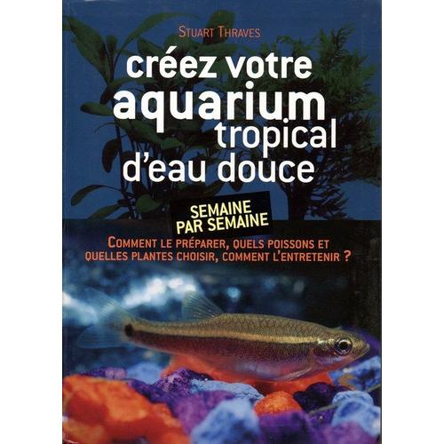 Creez Votre Aquarium Tropical D'eau Douce