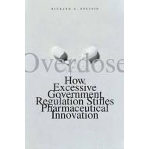 Overdose - How Excessive Government Regulation Stifles Pharmaceutical Innovation