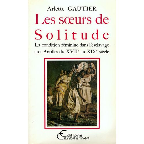 Les Soeurs De Solitude - La Condition Feminine Dans L'esclavage Aux Antilles Du Xviie Au Xixe Siecle