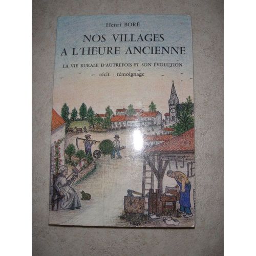 Nos Villages À L'heure Ancienne. La Vie Rurale D'autrefois Et Son Évolution. Récit - Témoignage. Dessins Exécutés Par L'auteur