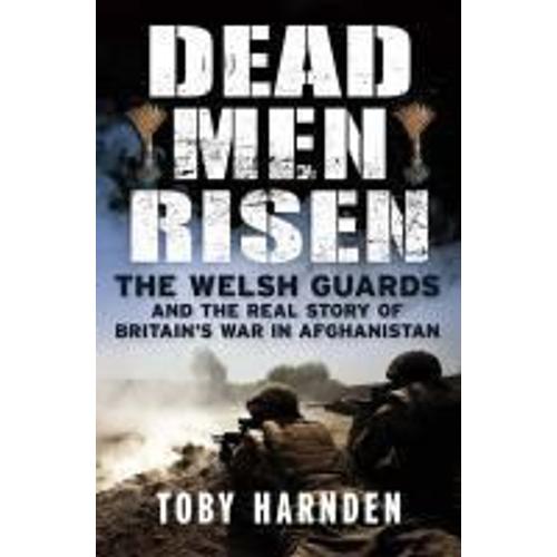 Dead Men Risen: The Welsh Guards In Afghanistan. Toby Harnden