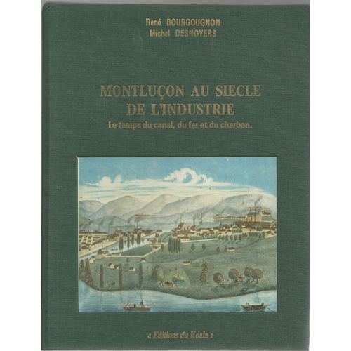 Montlucon Au Siècle De L'industrie - Le Temps Du Cana, Du Fer Et Du Charbon