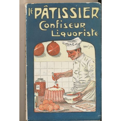 Le Pâtissier Confiseur Et Liquoriste (Pour La Confection Sans Four Des Entrées, Hors D'oeuvre, Entremets Et Desserts, Et La Préparation Économique Des Liqueurs, Sirops, Confitures, Sorbets...