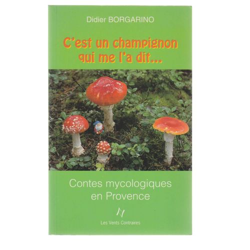 C'est Un Champignon Qui Me L'a Dit - Contes Mycologiques De Provence