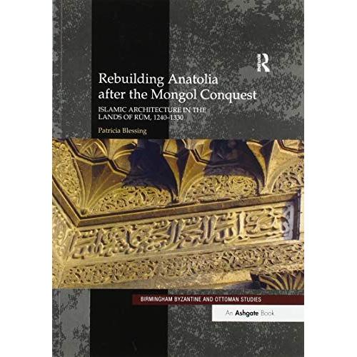 Rebuilding Anatolia After The Mongol Conquest: Islamic Architecture In The Lands Of Rum, 12401330 (Birmingham Byzantine And Ottoman Studies)