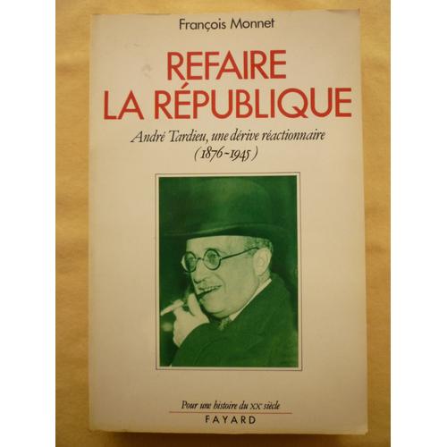 Refaire La République - André Tardieu, Une Dérive Réactionnaire, 1876-1945