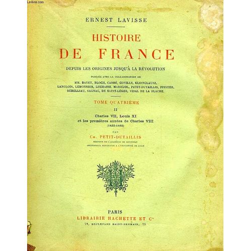 Histoire De France Depuis Les Origines Jusqu'a La Revolution, Tome Iv, Vol. Ii, Charles Vii, Louis Xi Et Les Premieres Annees De Charles Viii (1422-1492)