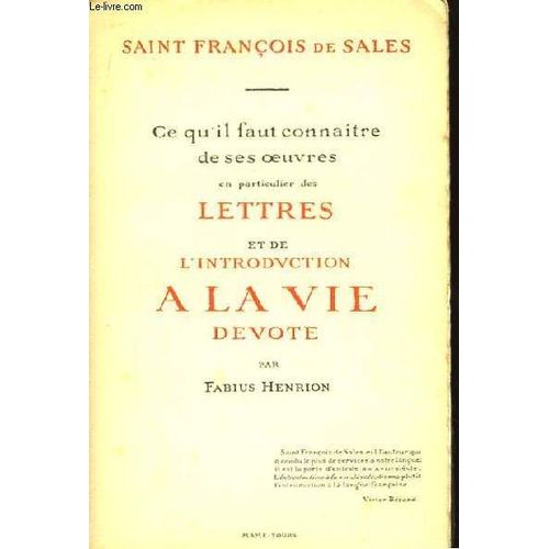 Saint-François De Sales. Ce Qu'il Faut Connaitre De Ses Oeuvres En Particulier Des Lettres Et De L'introduction À La Vie Dévote