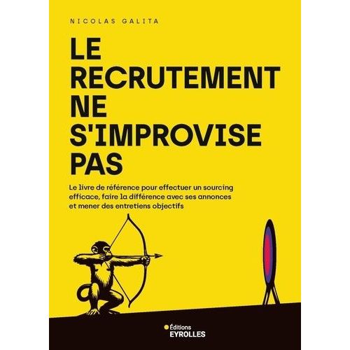 Le Recrutement Ne S'improvise Pas - Le Livre De Référence Pour Effectuer Un Sourcing Efficace, Faire La Différence Avec Ses Annonces Et Mener Des Entretiens Objectifs