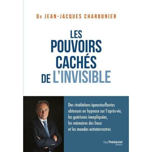 Les Pouvoirs Cachés De L'invisible - Des Révélations Époustouflantes Obtenues En Hypnose Sur L'après-Vie, Les Guérisons Inexpliquées, Les Mémoires Des Lieux Et Les Mondes Extraterrestres