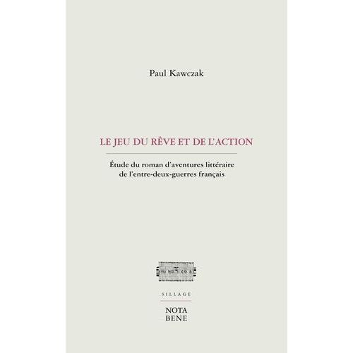 Le Jeu Du Rêve Et De L'action - Etude Du Roman D'aventures Littéraire De L'entre-Deux-Guerres Français
