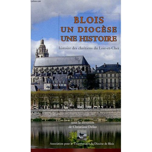 Blois, Un Diocèse, Une Histoire. Histoire Des Chrétiens Du Loir-Et-Cher