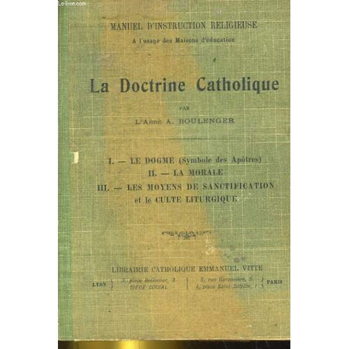 Manuel D'instruction Religieuse. La Doctrine Catholique. I. Le Dogme, Ii. La Morale, Iii. Les Moyens De Sanctification Et Le Culte Liturgique
