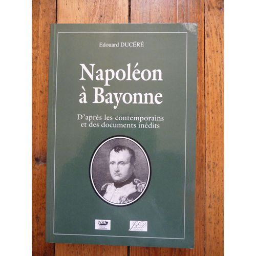 Napoléon À Bayonne - D'après Les Contemporains Et Des Documents Inédits