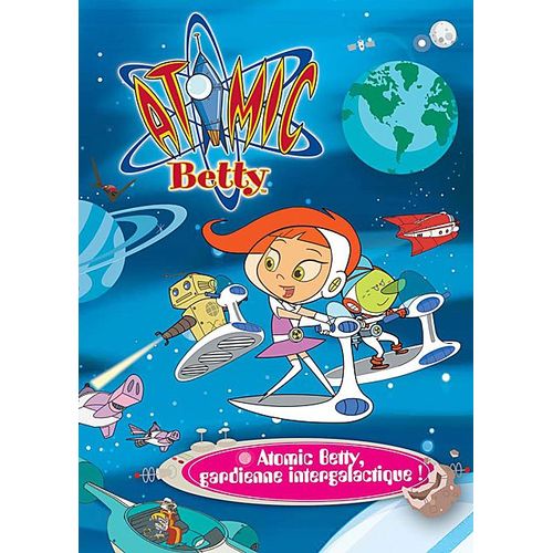 Atomic Betty - Gardienne Intergalactique !