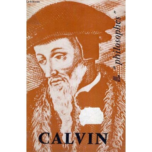 Calvin Sa Vie,Son Oeuvre Avec Un Expose De Sa Philosophie - Sup Philosophes
