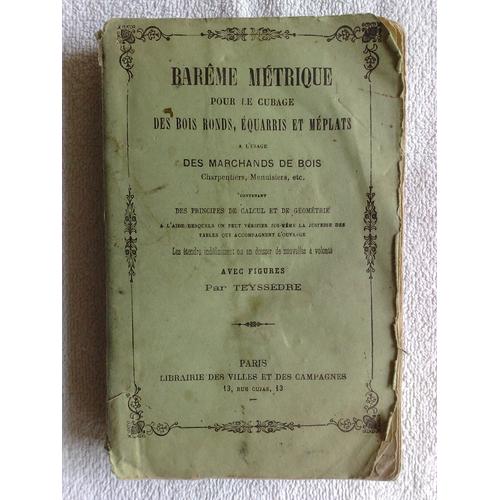 "Barême Métrique Pour Le Cubage Des Bois Ronds, Équarris Et Méplats" (À L'usage Des Marchands De Bois, Charpentiers, Menuisiers, Etc)