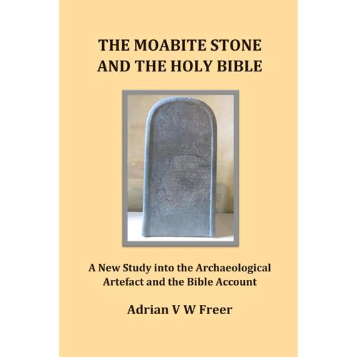 The Moabite Stone And The Holy Bible: A New Study Into The Archaeological Artefact And The Bible Account