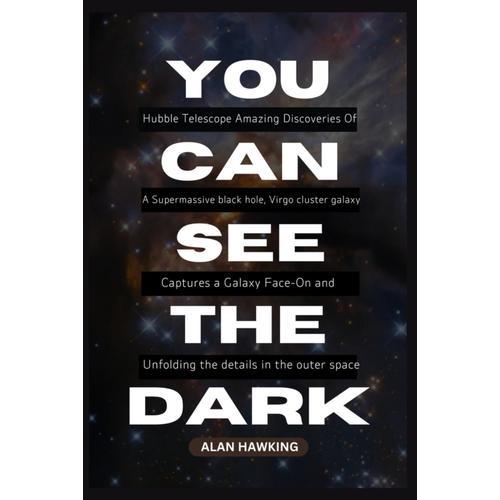 You Can See The Dark: Hubble Telescope Amazing Discoveries Of A Supermassive Black Hole, Virgo Cluster Galaxy, Captures A Galaxy Face-On And ... Outer Space (Cosmic Chronicles Book Series)