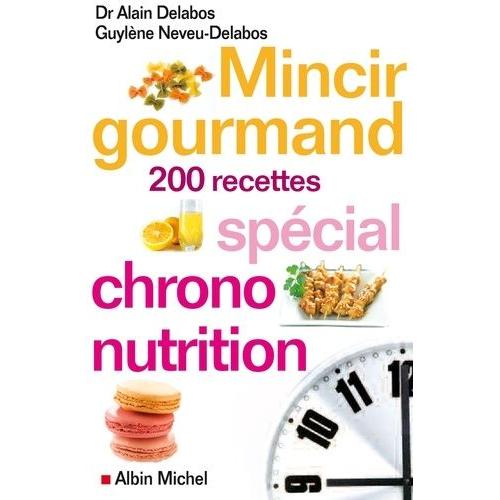 Mincir Gourmand - Spécial Chrono-Nutrition 200 Recettes
