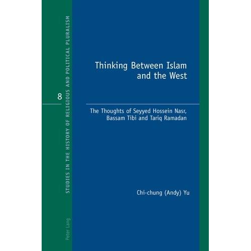 Thinking Between Islam And The West - The Thoughts Of Seyyed Hossein Nasr, Bassam Tibi And Tariq Ramadan