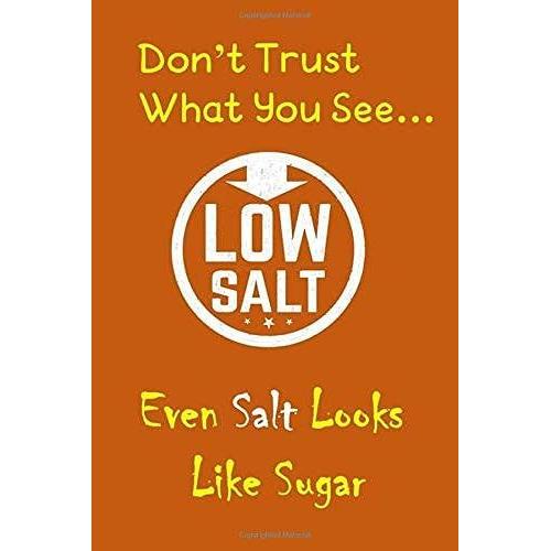 Don't Trust What You See...Even Salt Looks Like Sugar: 145 Page 6x9 Lined Logbook/Notebook For Collecting And Tracking Sodium Intake For Low Salt ... Portion Control & Making Better Food Choices