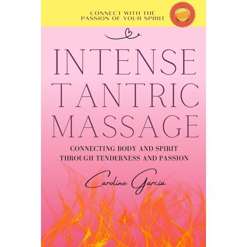 Intense Tantric Massage: Connecting Body And Spirit Through Tenderness And Passion (Tantric Sex Book For Couples, Sexual Massage Book, Massage Book ... Fitness, Massage Yoni, Massage Oil Book)