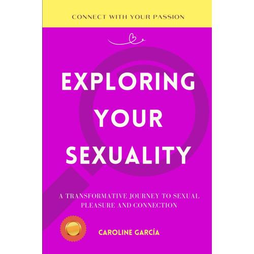 Exploring Your Sexuality: A Transformative Journey To Sexual Pleasure And Connection (Tantric Sex Book For Couples, Sexology, Erotic Yoni Massage, ... Sexual Intimacy, Sexuality, Intimacy,)