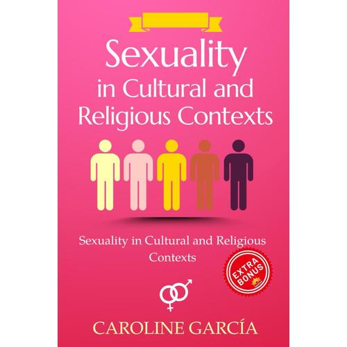 Sexuality In Cultural And Religious Contexts: Traditions And Changes In Love And Pleasure (Tantric Sex Book For Couples, Sexology, Erotic Yoni ... Sexual Intimacy, Sexuality, Intimacy,)