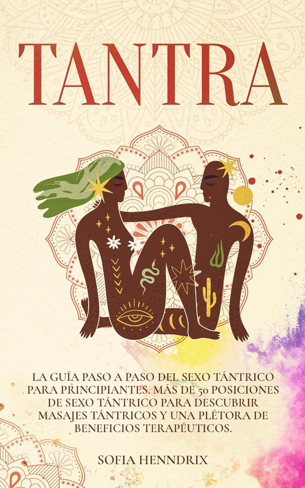 Tantra: La Guía Paso A Paso Del Sexo Tántrico Para Principiantes. Más De 50 Posiciones De Sexo Tántrico Para Descubrir Masajes Tántricos Y Una Plétora De Beneficios Terapéuticos