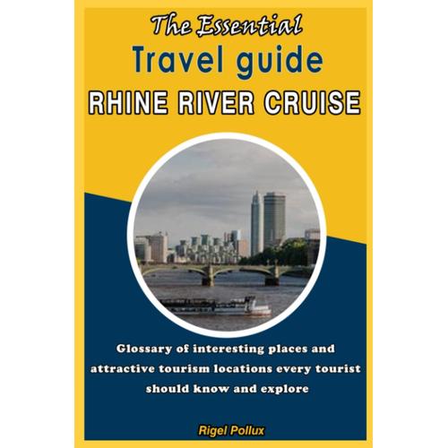 The Essential Travel Guide Rhine River Cruise: Glossary Of Interesting Places And Attractive Tourism Locations Every Tourist Should Know And Explore