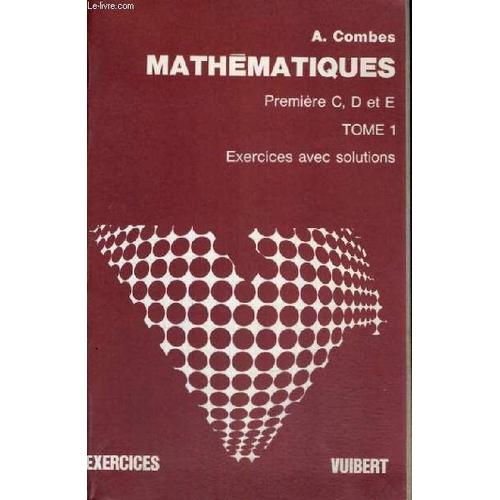 Mathematiques Premiere C,D Et E - Tome 1 - Exercices Avec Solutions