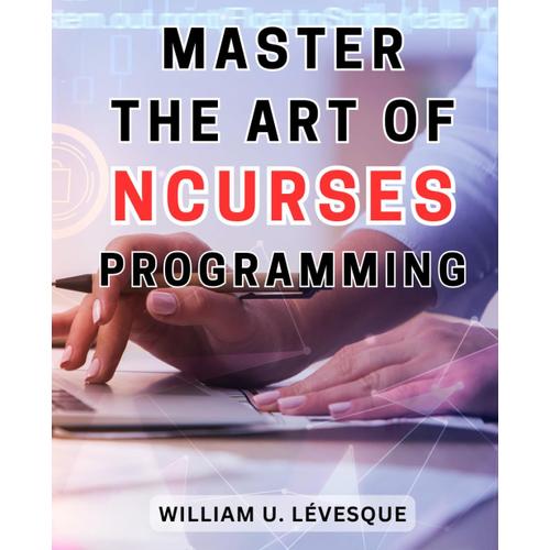 Master The Art Of Ncurses Programming: Unleash Your Creativity With Ncurses: The Ultimate Guide To Mastering The Art Of Command-Line Design