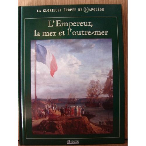 La Glorieuse Épopée De Napoléon: L' Empereur, La Mer Et L'outre-Mer