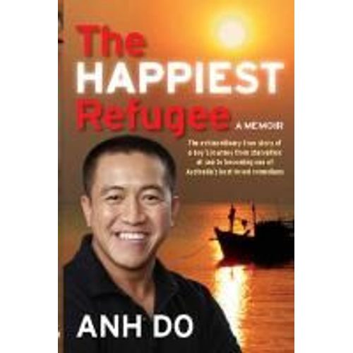 The Happiest Refugee: The Extraordinary True Story Of A Boy's Journey From Starvation At Sea To Becoming One Of Australia's Best-Loved Comed