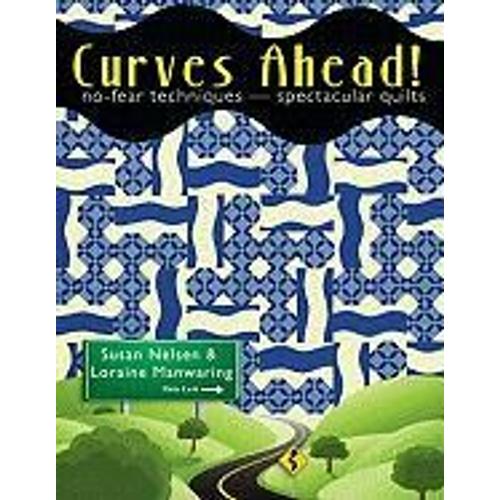 Curves Ahead!: No-Fear Techniques, Spectacular Quilts