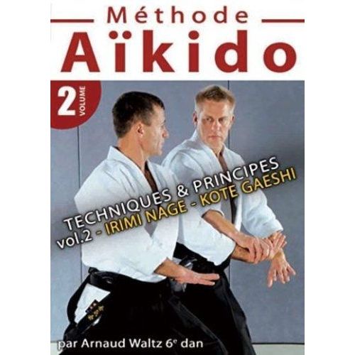 Methode Aïkido : Techniques Et Principes Irimi Nage Kote Gaeshi - Vol. 2