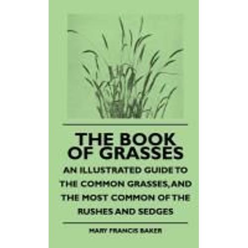 The Book Of Grasses - An Illustrated Guide To The Common Grasses, And The Most Common Of The Rushes And Sedges