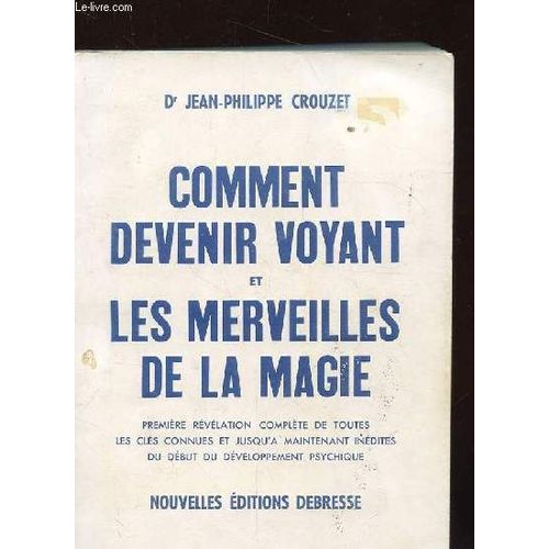 Comment Devenir Voyant Et Les Merveilles De La Magie. Premiere Revelation Complete De Toutes Les Cles Connues Et Jusqu'a Maintenant Inedites Du Debut Du Developpement Psychique.