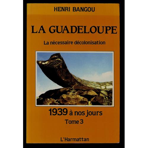 La Guadeloupe - Tome 3, 1939 À Nos Jours Ou La Nécessaire Décolonisation