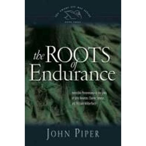 The Roots Of Endurance, 3: Invincible Perseverance In The Lives Of John Newton, Charles Simeon, And William Wilberforce