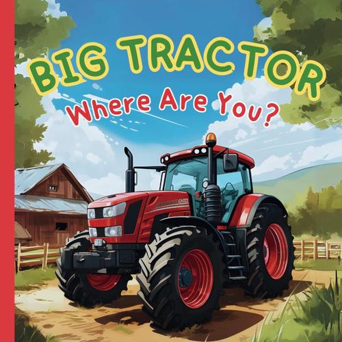 Big Tractor, Where Are You?: A Fun Bedtime Rhymes Picture Book For Toddlers, Boys, Girls, Preschoolers, Kids Ages 2-5 | Children Book About Farm Tractor