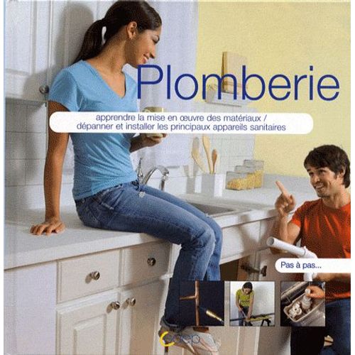 Plomberie - Apprendre La Mise En Oeuvre Des Métériaux, Dépanner Et Installer Les Principaux Appareils Sanitaires