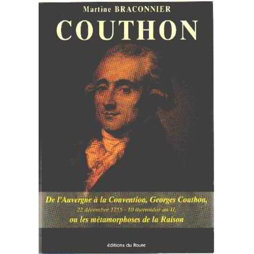 Georges Couthon, Conventionnel Auvergnat, Ou Les Métamorphoses De La Raison - 22 Décembre 1755-10 Thermidor An Ii